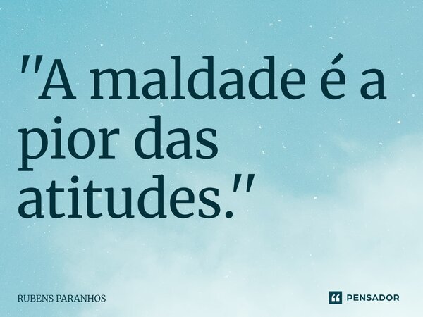 ''⁠A maldade é a pior das atitudes.''... Frase de RUBENS PARANHOS.