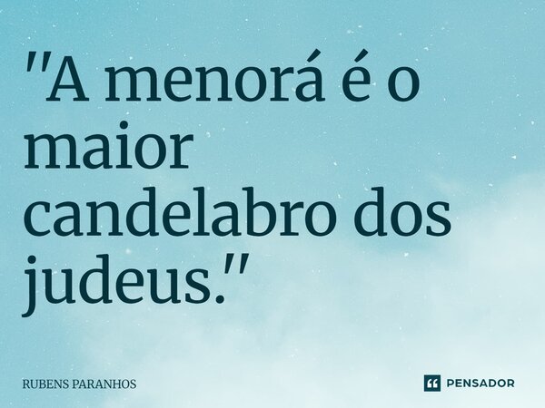 ''A menorá é o maior candelabro dos judeus.''⁠... Frase de RUBENS PARANHOS.