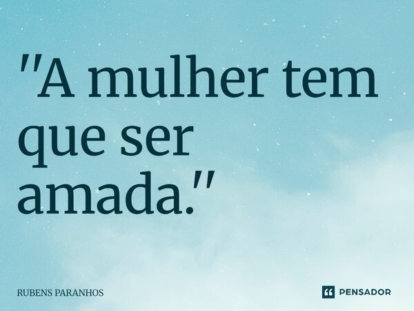 ''A mulher tem que ser amada.''⁠... Frase de RUBENS PARANHOS.