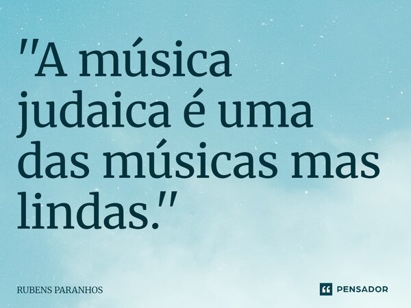 ''A música judaica é uma das músicas mas lindas⁠.''... Frase de RUBENS PARANHOS.