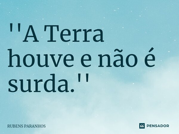 ''A Terra houve e não é surda.''⁠... Frase de RUBENS PARANHOS.