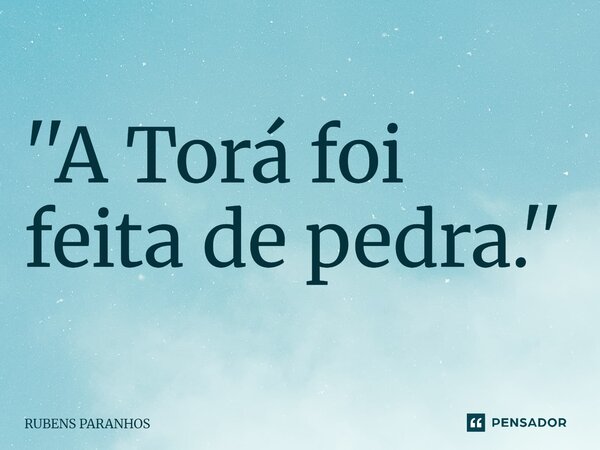 ''A Torá foi feita de pedra.''⁠... Frase de RUBENS PARANHOS.