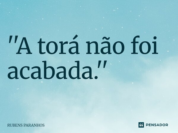 ''A torá não foi acabada.''⁠... Frase de RUBENS PARANHOS.