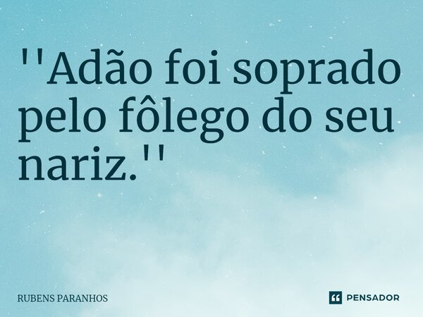 ''Adão foi soprado pelo fôlego do seu nariz.'' ⁠... Frase de RUBENS PARANHOS.