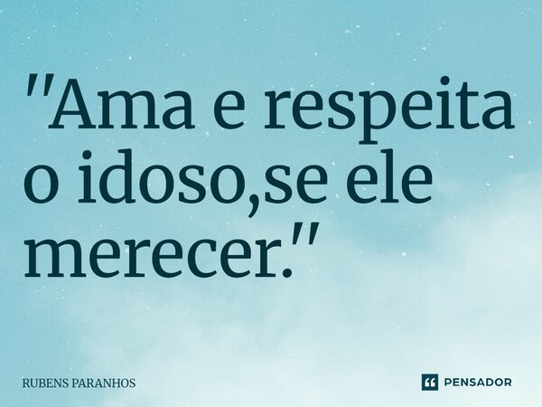 ''Ama e respeita o idoso,se ele merecer⁠.''... Frase de RUBENS PARANHOS.