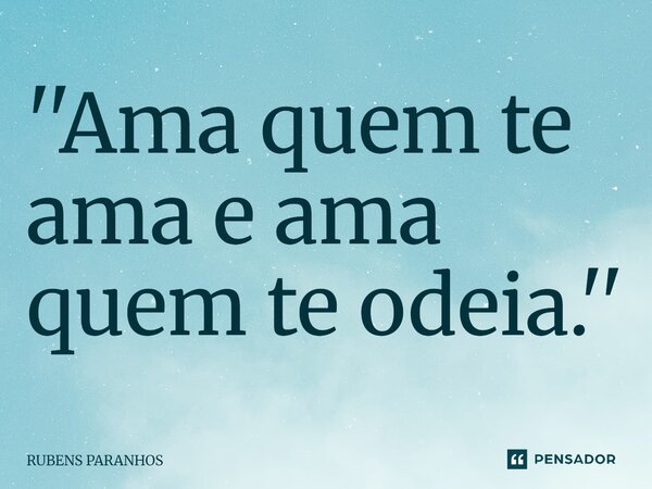''Ama quem te ama e ama quem te odeia.''⁠... Frase de RUBENS PARANHOS.