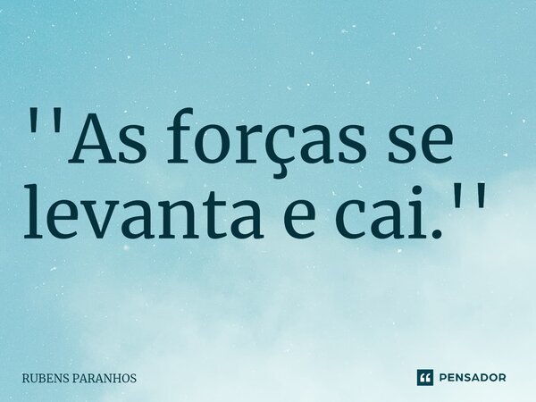 ''As forças se levanta e cai.''⁠... Frase de RUBENS PARANHOS.