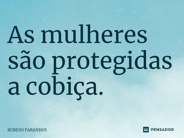 As mulheres são protegidas a cobiça.⁠... Frase de RUBENS PARANHOS.