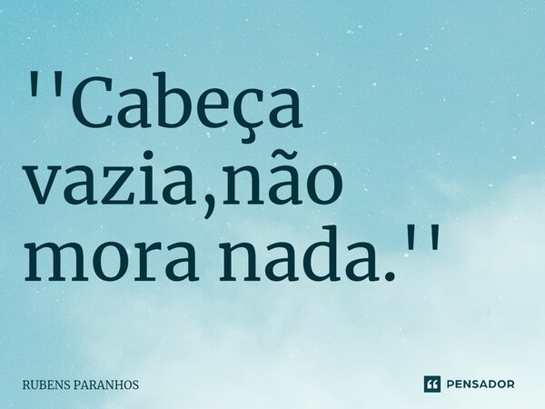 ''Cabeça vazia,não mora nada.''⁠... Frase de RUBENS PARANHOS.