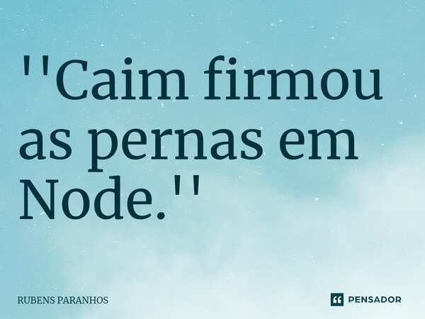''Caim firmou as pernas em Node.''... Frase de RUBENS PARANHOS.
