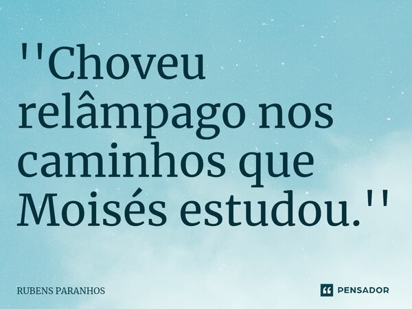 ''Choveu relâmpago nos c⁠aminhos que Moisés estudou.''... Frase de RUBENS PARANHOS.