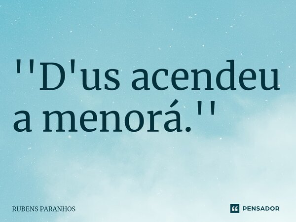 ⁠''D'us acendeu a menorá.''... Frase de RUBENS PARANHOS.