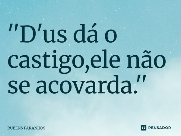 ''⁠D'us dá o castigo,ele não se acovarda.''... Frase de RUBENS PARANHOS.