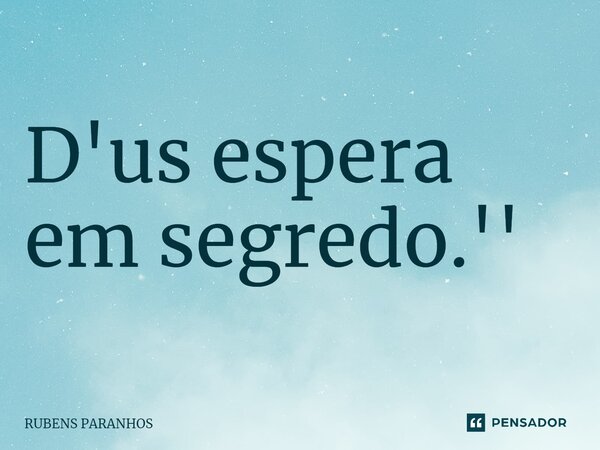 ⁠D'us espera em segredo.''... Frase de RUBENS PARANHOS.