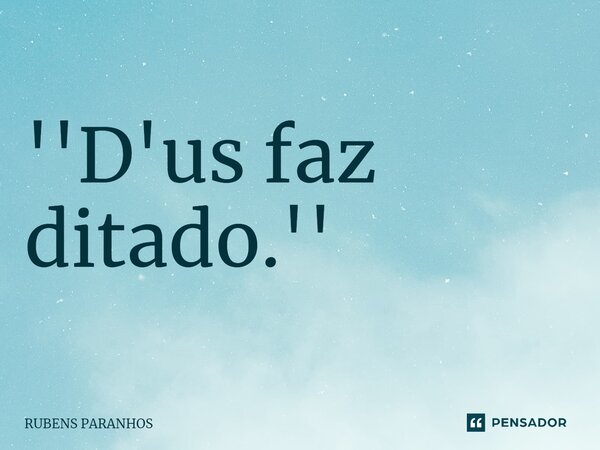 ''D'us faz ditado.''⁠... Frase de RUBENS PARANHOS.