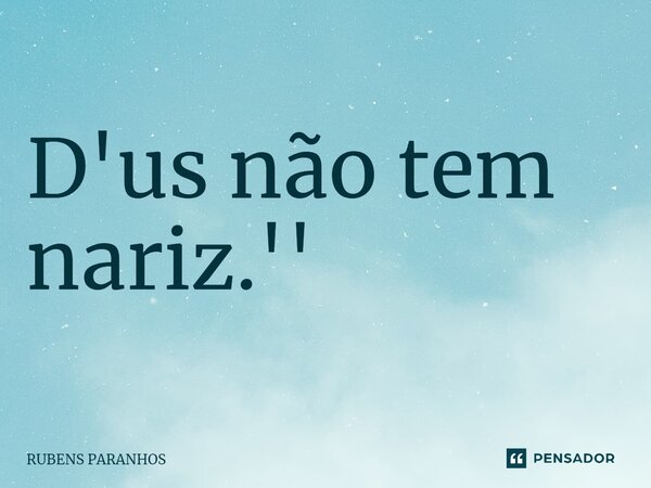 D'us não tem nariz.''⁠... Frase de RUBENS PARANHOS.