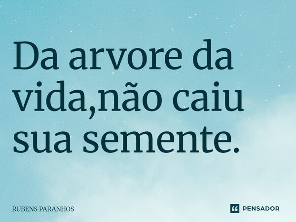 ⁠Da arvore da vida,não caiu sua semente.... Frase de RUBENS PARANHOS.