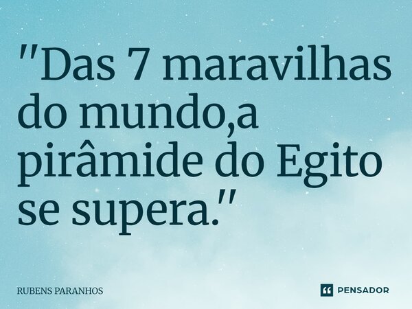 ''Das 7 maravilhas do mundo,a pirâmide do Egito se supera.''⁠... Frase de RUBENS PARANHOS.
