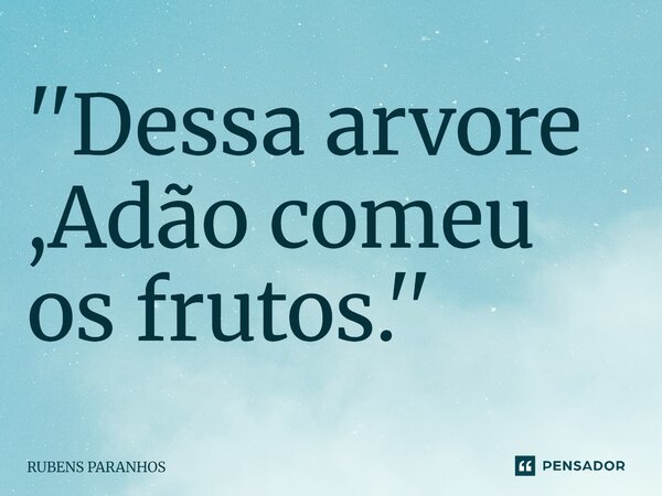 ⁠''Dessa arvore ,Adão comeu os frutos.''... Frase de RUBENS PARANHOS.