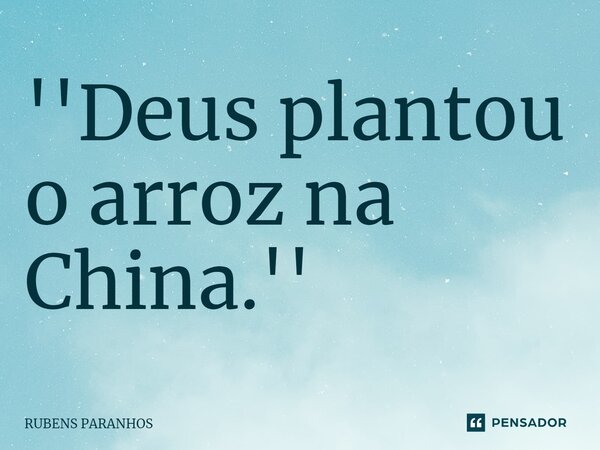 ''Deus plantou o arroz na China.⁠''... Frase de RUBENS PARANHOS.