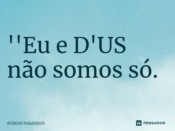 ⁠''Eu e D'US não somos só.... Frase de RUBENS PARANHOS.