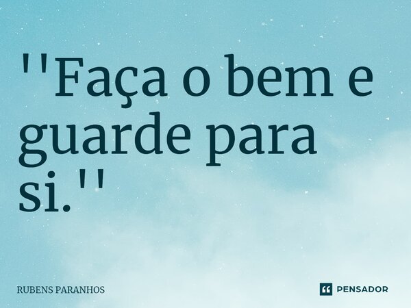 ''Faça o bem e guarde para si.''⁠... Frase de RUBENS PARANHOS.