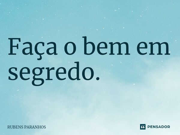 ⁠Faça o bem em segredo.... Frase de RUBENS PARANHOS.