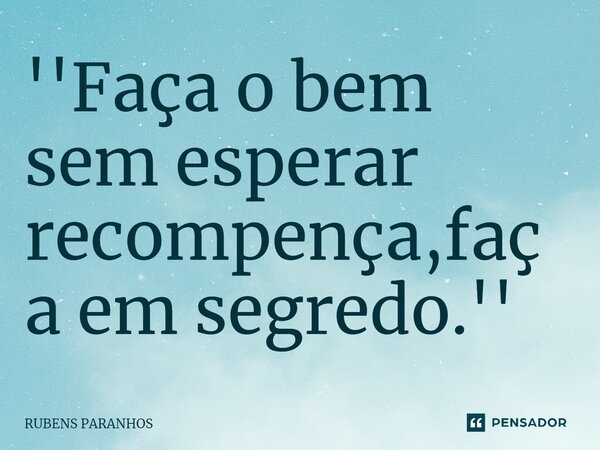 ⁠''Faça o bem sem esperar recompença,faça em segredo.''... Frase de RUBENS PARANHOS.