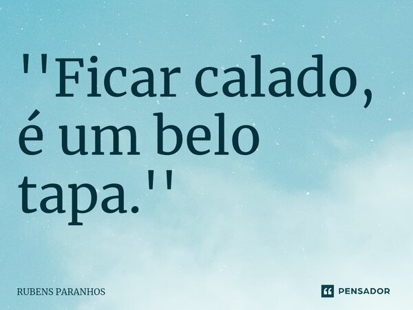 ''Ficar calado, é um belo tapa.''⁠... Frase de RUBENS PARANHOS.