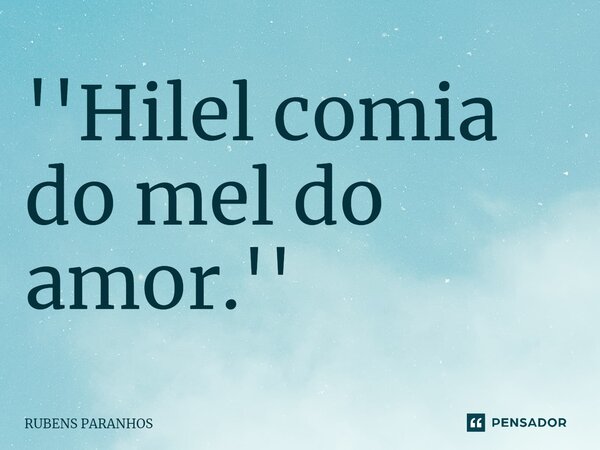 ''Hilel comia do mel do amor.''⁠... Frase de RUBENS PARANHOS.