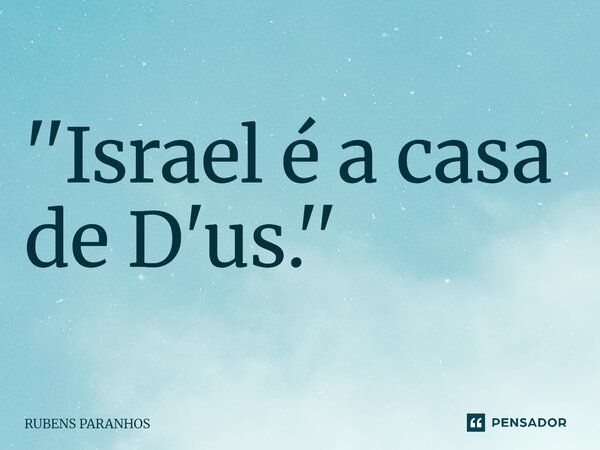 ''Israel é a casa de D'us⁠.''... Frase de RUBENS PARANHOS.