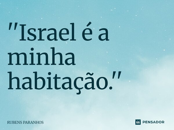 ''Israel é a minha habitação⁠.''... Frase de RUBENS PARANHOS.