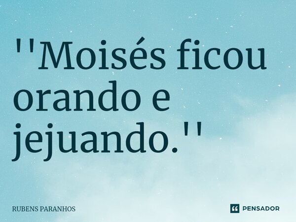 ''Moisés ficou orando e jejuando.''⁠... Frase de RUBENS PARANHOS.