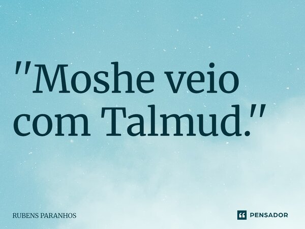 ''Moshe veio com Talmud.''⁠... Frase de RUBENS PARANHOS.