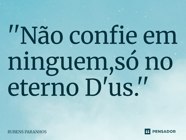 ''Não confie em ninguem,só no eterno D'us.''... Frase de RUBENS PARANHOS.