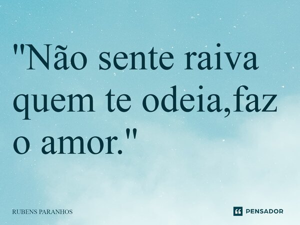 ''⁠Não sente raiva quem te odeia,faz o amor.''... Frase de RUBENS PARANHOS.