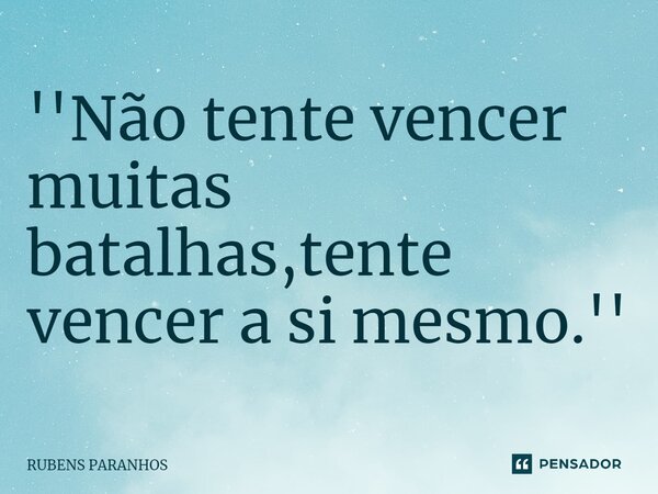 ⁠''Não tente vencer muitas batalhas,tente vencer a si mesmo.''... Frase de RUBENS PARANHOS.