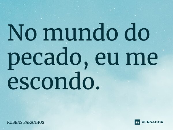 No mundo do pecado, eu me escondo.... Frase de RUBENS PARANHOS.