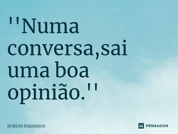 ''Numa conversa,sai uma boa opinião.''... Frase de RUBENS PARANHOS.