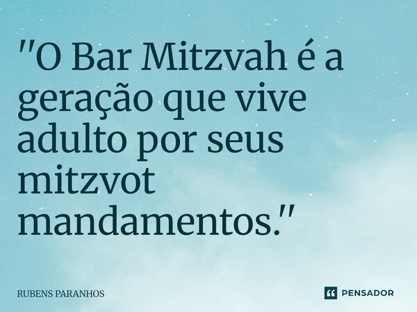 ⁠''O Bar Mitzvah é a geração que vive adulto por seus mitzvot mandamentos.''... Frase de RUBENS PARANHOS.