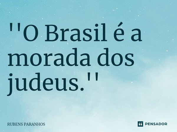 ''O Brasil é a morada dos judeus.⁠''... Frase de RUBENS PARANHOS.