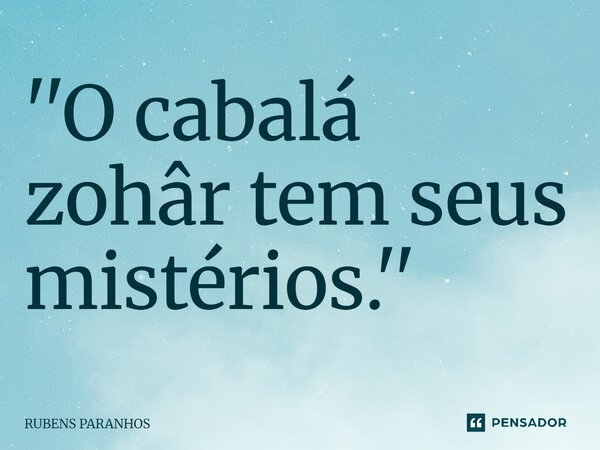 ''⁠O cabalá zohâr tem seus mistérios.''... Frase de RUBENS PARANHOS.