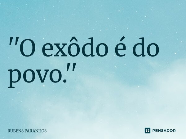 ''O exôdo é do povo.''⁠... Frase de RUBENS PARANHOS.