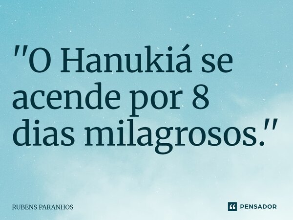 ''⁠O Hanukiá se acende por 8 dias milagrosos.''... Frase de RUBENS PARANHOS.