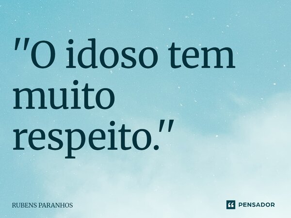 ''O idoso tem muito respeito.''... Frase de RUBENS PARANHOS.