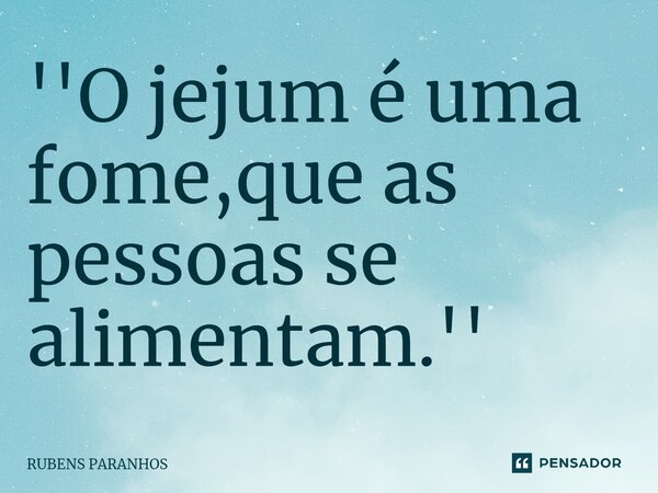 ⁠''O jejum é uma fome,que as pessoas se alimentam.''... Frase de RUBENS PARANHOS.