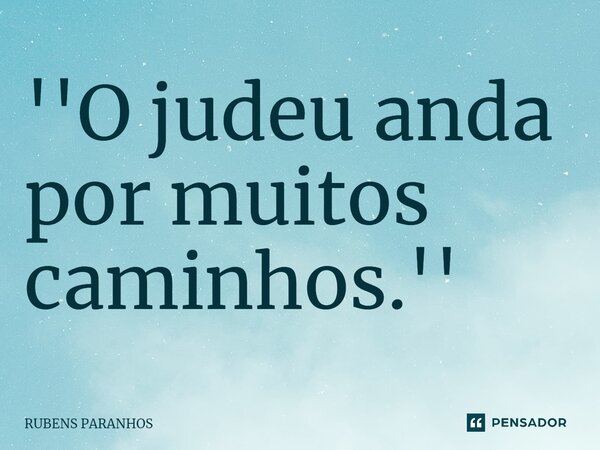 ''O judeu anda por muitos caminhos.''⁠... Frase de RUBENS PARANHOS.