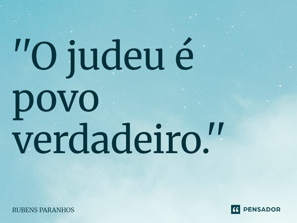 ''O judeu é povo verdadeiro.''... Frase de RUBENS PARANHOS.