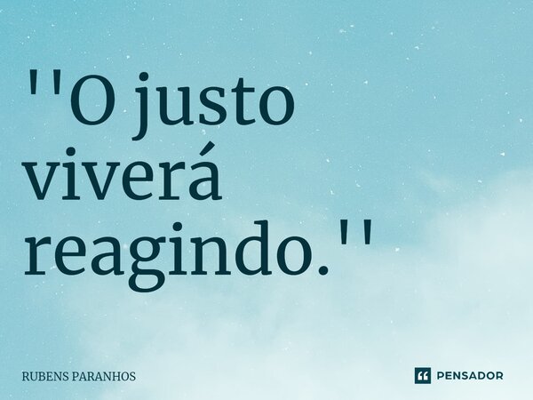 ''O justo viverá reagindo.''⁠... Frase de RUBENS PARANHOS.