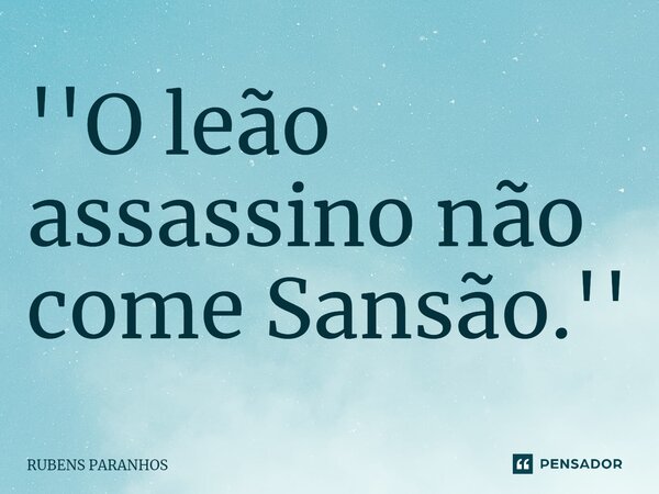 ⁠''O leão assassino não come Sansão.''... Frase de RUBENS PARANHOS.